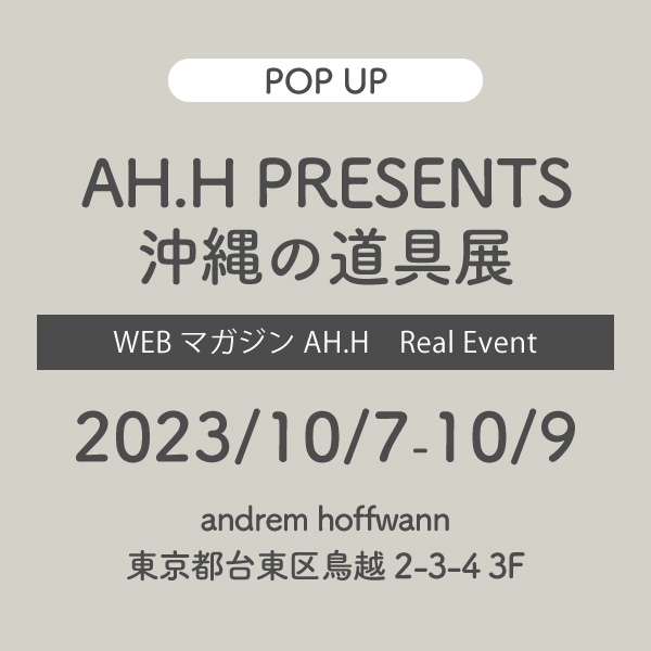 10/7-9　AH.H PRESENTS 沖縄の道具展
